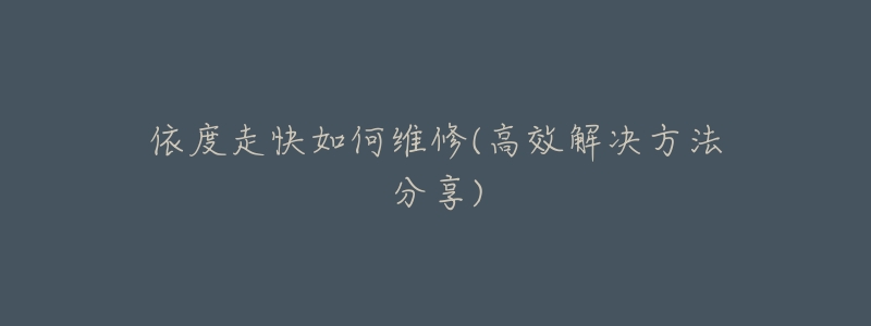 依度走快如何维修(高效解决方法分享)-名表号 依度走快如何维修(高效解决方法分享)