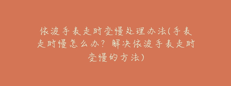 依波手表走时变慢处理办法(手表走时慢怎么办?解决依波手表走时变慢的方法)-名表号 依波手表走时变慢处理办法(手表走时慢怎么办?解决依波手表走时变慢的方法)