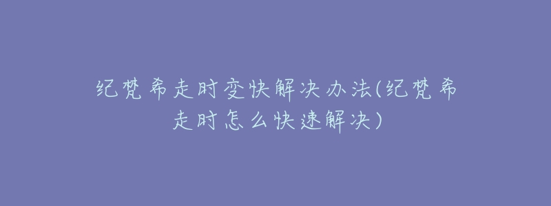 纪梵希走时变快解决办法(纪梵希走时怎么快速解决)