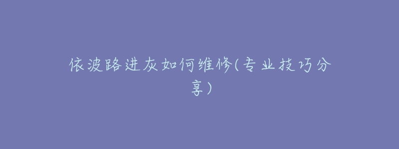依波路进灰如何维修(专业技巧分享)-名表号 依波路进灰如何维修(专业技巧分享)