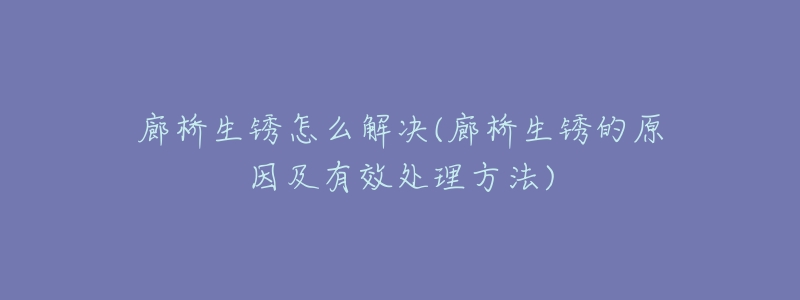 廊桥生锈怎么解决(廊桥生锈的原因及有效处理方法)-名表号 廊桥生锈怎么解决(廊桥生锈的原因及有效处理方法)