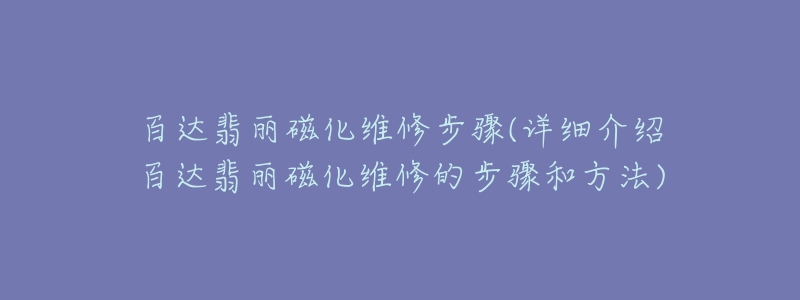 百达翡丽磁化维修步骤(详细介绍百达翡丽磁化维修的步骤和方法)-名表号 百达翡丽磁化维修步骤(详细介绍百达翡丽磁化维修的步骤和方法)