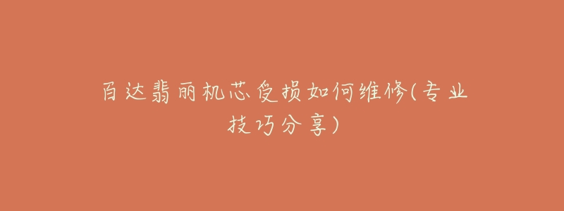 百达翡丽机芯受损如何维修(专业技巧分享)-名表号 百达翡丽机芯受损如何维修(专业技巧分享)