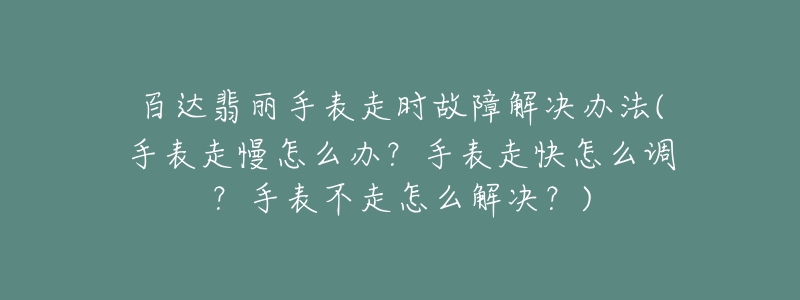 百达翡丽手表走时故障解决办法(手表走慢怎么办?手表走快怎么调?手表不走怎么解决?)-名表号 百达翡丽手表走时故障解决办法(手表走慢怎么办?手表走快怎么调?手表不走怎么解决?)