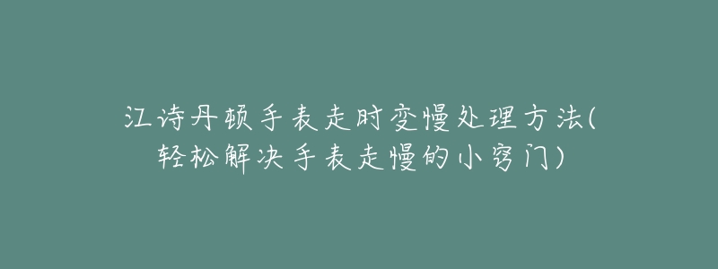 江诗丹顿手表走时变慢处理方法(轻松解决手表走慢的小窍门)