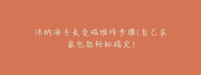 沛纳海手表受磁维修步骤(自己在家也能轻松搞定)-名表号 沛纳海手表受磁维修步骤(自己在家也能轻松搞定)