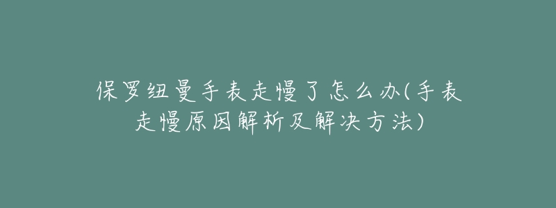 保罗纽曼手表走慢了怎么办(手表走慢原因解析及解决方法)