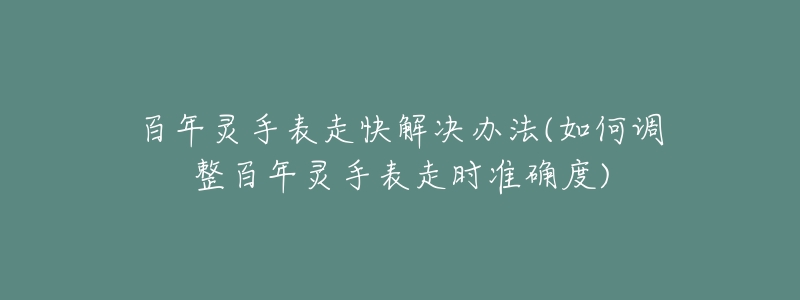 百年灵手表走快解决办法(如何调整百年灵手表走时准确度)-名表号 百年灵手表走快解决办法(如何调整百年灵手表走时准确度)