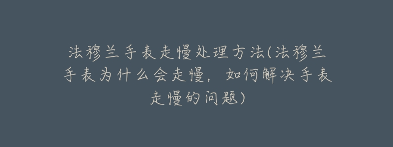 法穆兰手表走慢处理方法(法穆兰手表为什么会走慢,如何解决手表走慢的问题)-名表号 法穆兰手表走慢处理方法(法穆兰手表为什么会走慢,如何解决手表走慢的问题)