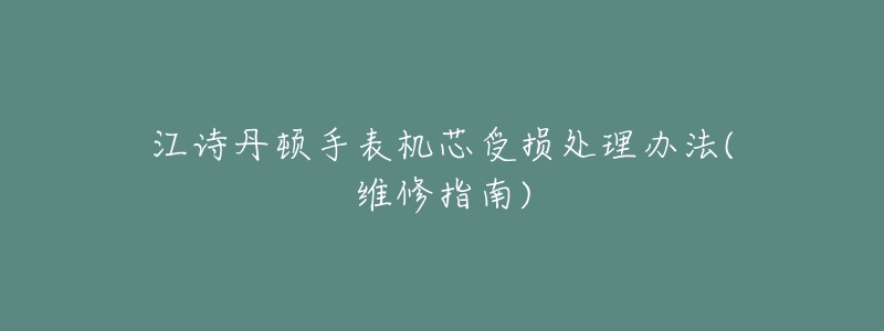 江诗丹顿手表机芯受损处理办法(维修指南)-名表号 江诗丹顿手表机芯受损处理办法(维修指南)