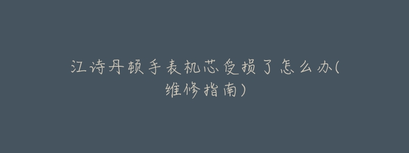 江诗丹顿手表机芯受损了怎么办(维修指南)