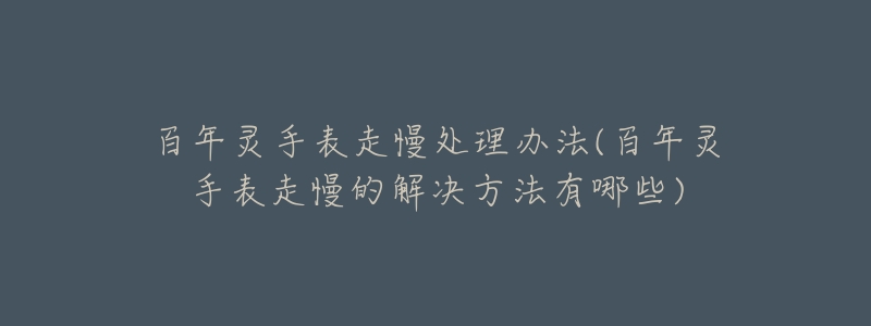 百年灵手表走慢处理办法(百年灵手表走慢的解决方法有哪些)-名表号 百年灵手表走慢处理办法(百年灵手表走慢的解决方法有哪些)