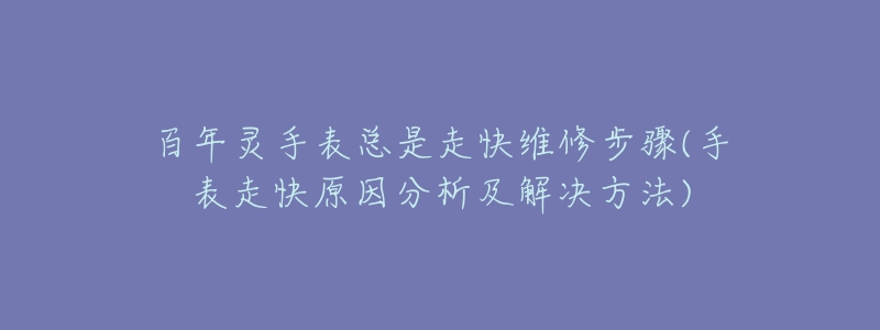 百年灵手表总是走快维修步骤(手表走快原因分析及解决方法)-名表号 百年灵手表总是走快维修步骤(手表走快原因分析及解决方法)
