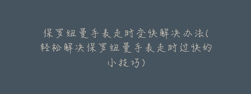 保罗纽曼手表走时变快解决办法(轻松解决保罗纽曼手表走时过快的小技巧)-名表号 保罗纽曼手表走时变快解决办法(轻松解决保罗纽曼手表走时过快的小技巧)