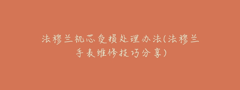 法穆兰机芯受损处理办法(法穆兰手表维修技巧分享)-名表号 法穆兰机芯受损处理办法(法穆兰手表维修技巧分享)