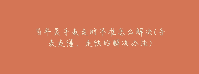 百年灵手表走时不准怎么解决(手表走慢、走快的解决办法)-名表号 百年灵手表走时不准怎么解决(手表走慢、走快的解决办法)