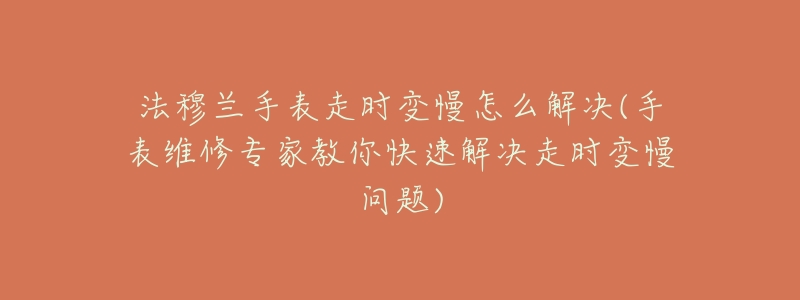 法穆兰手表走时变慢怎么解决(手表维修专家教你快速解决走时变慢问题)
