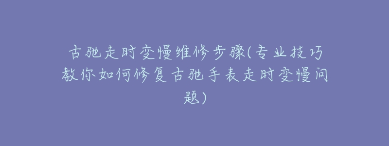 古驰走时变慢维修步骤(专业技巧教你如何修复古驰手表走时变慢问题)-名表号 古驰走时变慢维修步骤(专业技巧教你如何修复古驰手表走时变慢问题)