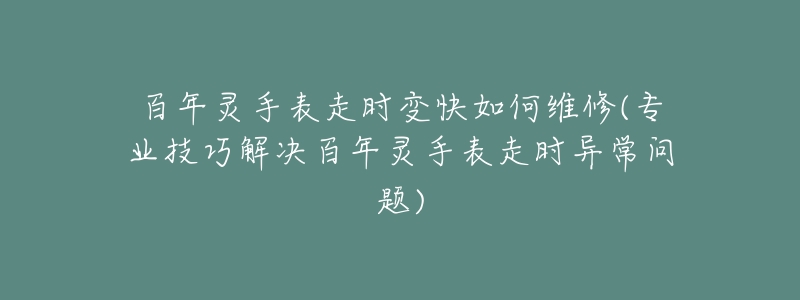百年灵手表走时变快如何维修(专业技巧解决百年灵手表走时异常问题)-名表号 百年灵手表走时变快如何维修(专业技巧解决百年灵手表走时异常问题)