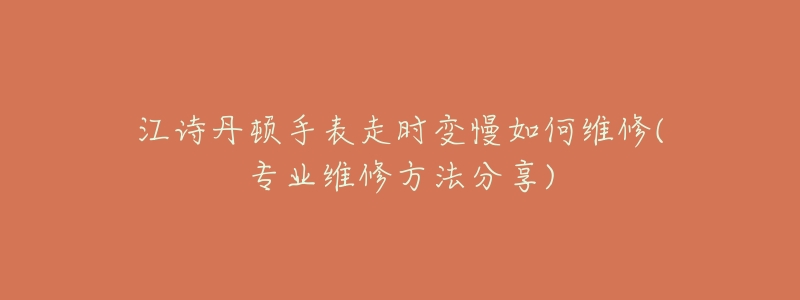 江诗丹顿手表走时变慢如何维修(专业维修方法分享)