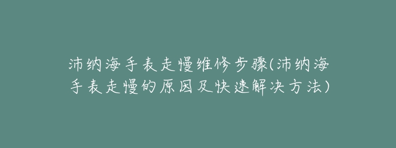 沛纳海手表走慢维修步骤(沛纳海手表走慢的原因及快速解决方法)-名表号 沛纳海手表走慢维修步骤(沛纳海手表走慢的原因及快速解决方法)