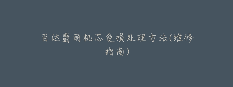 百达翡丽机芯受损处理方法(维修指南)-名表号 百达翡丽机芯受损处理方法(维修指南)