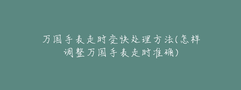 万国手表走时变快处理方法(怎样调整万国手表走时准确)-名表号 万国手表走时变快处理方法(怎样调整万国手表走时准确)