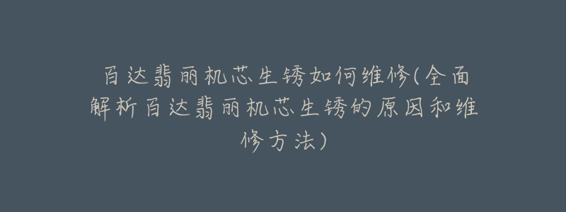 百达翡丽机芯生锈如何维修(全面解析百达翡丽机芯生锈的原因和维修方法)-名表号 百达翡丽机芯生锈如何维修(全面解析百达翡丽机芯生锈的原因和维修方法)