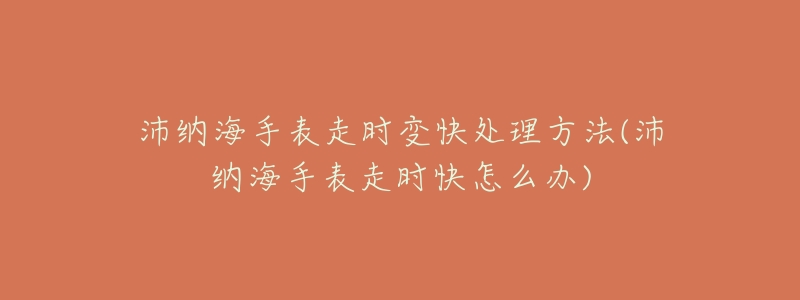 沛纳海手表走时变快处理方法(沛纳海手表走时快怎么办)-名表号 沛纳海手表走时变快处理方法(沛纳海手表走时快怎么办)
