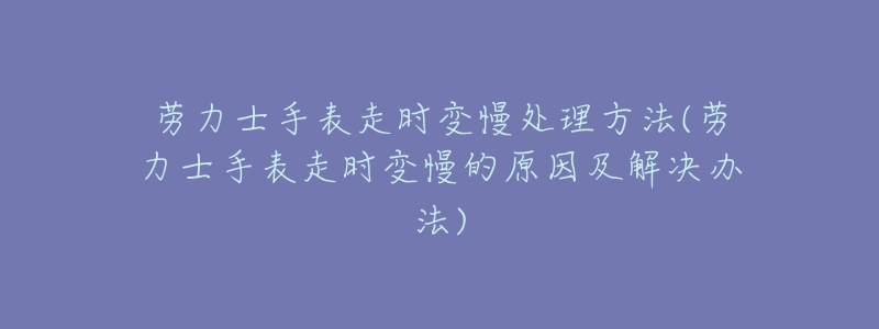 劳力士手表走时变慢处理方法(劳力士手表走时变慢的原因及解决办法)-名表号 劳力士手表走时变慢处理方法(劳力士手表走时变慢的原因及解决办法)
