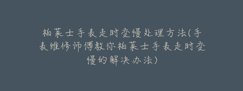 柏莱士手表走时变慢处理方法(手表维修师傅教你柏莱士手表走时变慢的解决办法)