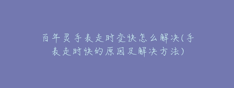 百年灵手表走时变快怎么解决(手表走时快的原因及解决方法)