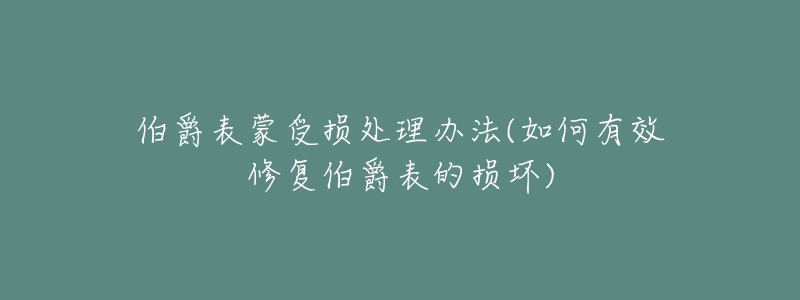 伯爵表蒙受损处理办法(如何有效修复伯爵表的损坏)-名表号 伯爵表蒙受损处理办法(如何有效修复伯爵表的损坏)