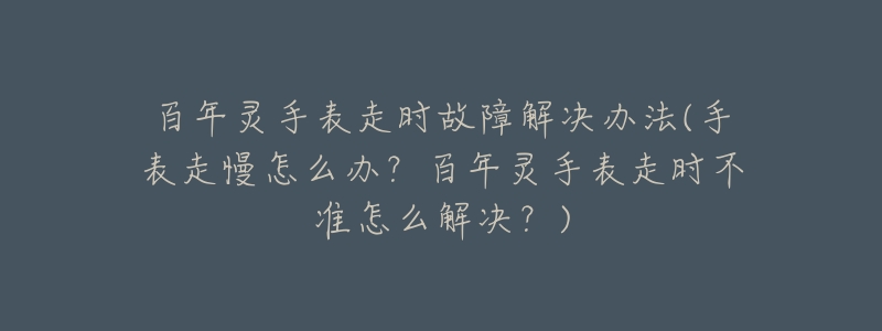 百年灵手表走时故障解决办法(手表走慢怎么办?百年灵手表走时不准怎么解决?)-名表号 百年灵手表走时故障解决办法(手表走慢怎么办?百年灵手表走时不准怎么解决?)