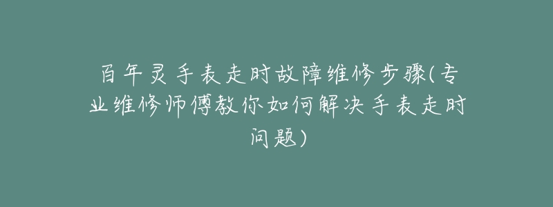 百年灵手表走时故障维修步骤(专业维修师傅教你如何解决手表走时问题)-名表号 百年灵手表走时故障维修步骤(专业维修师傅教你如何解决手表走时问题)