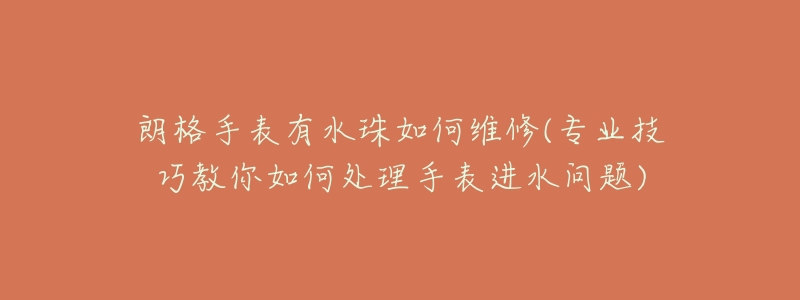 朗格手表有水珠如何维修(专业技巧教你如何处理手表进水问题)