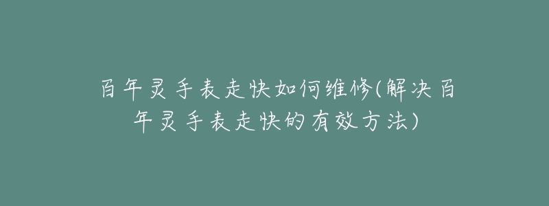 百年灵手表走快如何维修(解决百年灵手表走快的有效方法)-名表号 百年灵手表走快如何维修(解决百年灵手表走快的有效方法)