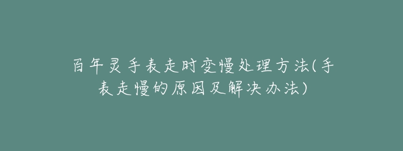 百年灵手表走时变慢处理方法(手表走慢的原因及解决办法)-名表号 百年灵手表走时变慢处理方法(手表走慢的原因及解决办法)