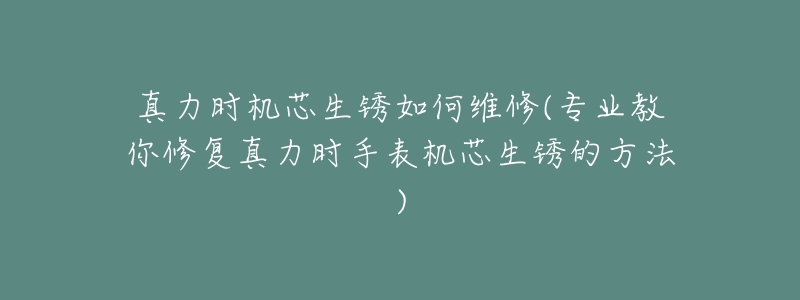 真力时机芯生锈如何维修(专业教你修复真力时手表机芯生锈的方法)-名表号 真力时机芯生锈如何维修(专业教你修复真力时手表机芯生锈的方法)