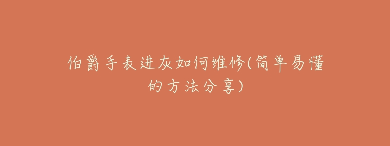 伯爵手表进灰如何维修(简单易懂的方法分享)-名表号 伯爵手表进灰如何维修(简单易懂的方法分享)