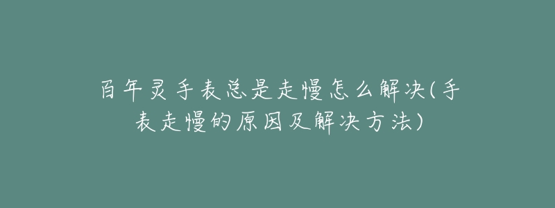百年灵手表总是走慢怎么解决(手表走慢的原因及解决方法)-名表号 百年灵手表总是走慢怎么解决(手表走慢的原因及解决方法)