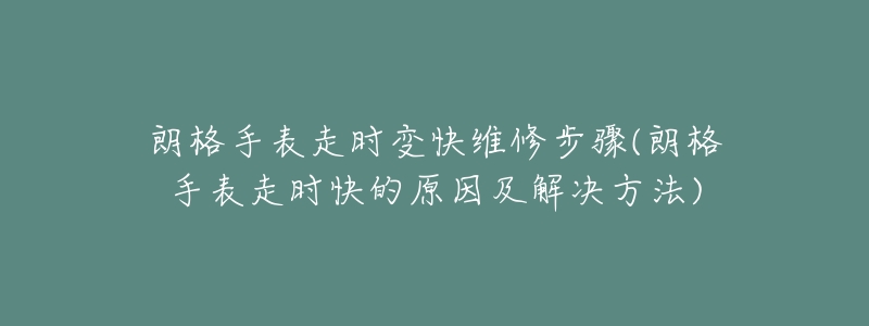 朗格手表走时变快维修步骤(朗格手表走时快的原因及解决方法)-名表号 朗格手表走时变快维修步骤(朗格手表走时快的原因及解决方法)