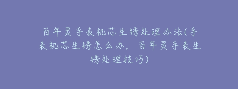 百年灵手表机芯生锈处理办法(手表机芯生锈怎么办,百年灵手表生锈处理技巧)-名表号 百年灵手表机芯生锈处理办法(手表机芯生锈怎么办,百年灵手表生锈处理技巧)