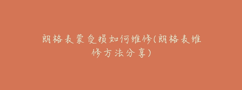 朗格表蒙受损如何维修(朗格表维修方法分享)-名表号 朗格表蒙受损如何维修(朗格表维修方法分享)