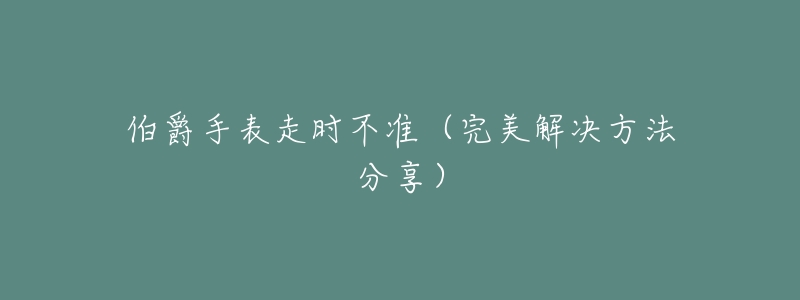 伯爵手表走时不准（完美解决方法分享）