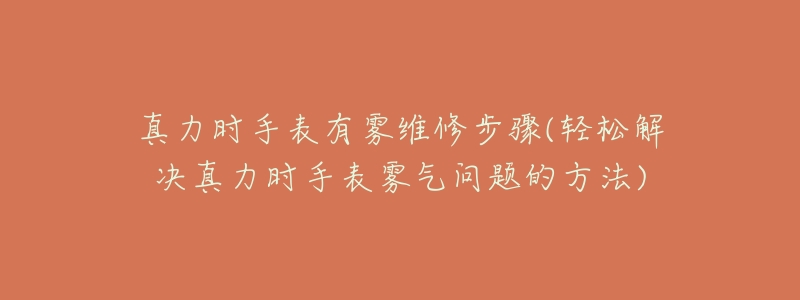 真力时手表有雾维修步骤(轻松解决真力时手表雾气问题的方法)-名表号 真力时手表有雾维修步骤(轻松解决真力时手表雾气问题的方法)