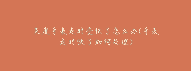 美度手表走时变快了怎么办(手表走时快了如何处理)-名表号 美度手表走时变快了怎么办(手表走时快了如何处理)