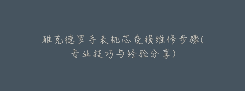 雅克德罗手表机芯受损维修步骤(专业技巧与经验分享)