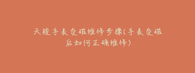 天梭手表受磁维修步骤(手表受磁后如何正确维修)-名表号 天梭手表受磁维修步骤(手表受磁后如何正确维修)