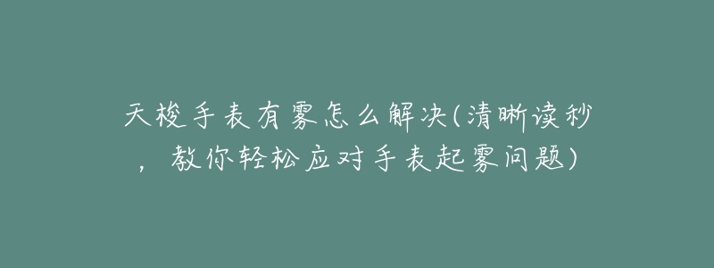 天梭手表有雾怎么解决(清晰读秒,教你轻松应对手表起雾问题)-名表号 天梭手表有雾怎么解决(清晰读秒,教你轻松应对手表起雾问题)